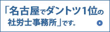 「名古屋でダントツ一位の社労士事務所」です